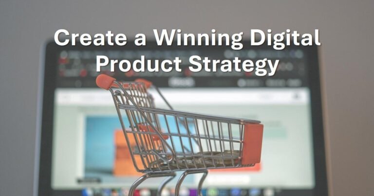 5 Reasons Why You Should Create a Digital Product Strategy